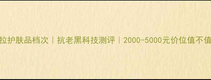 图片 🌟赫拉护肤品档次｜抗老黑科技测评｜2000-5000元价位值不值得？