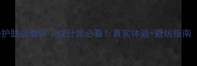图片 🌟赫拉牛奶护肤品测评｜成分党必看！真实体验+避坑指南（附干货）1