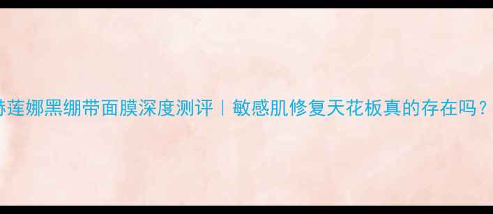 图片 🌟赫莲娜黑绷带面膜深度测评｜敏感肌修复天花板真的存在吗？✨1