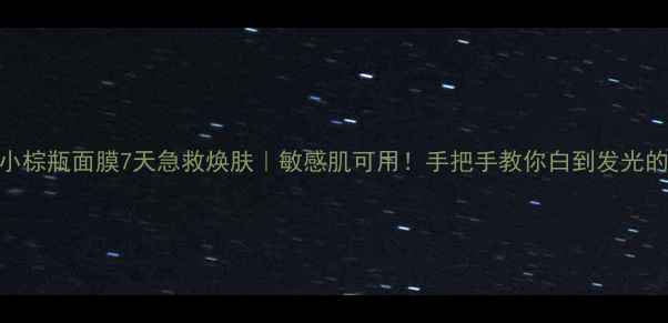 图片 🌟雅姿小棕瓶面膜7天急救焕肤｜敏感肌可用！手把手教你白到发光的用法🌟