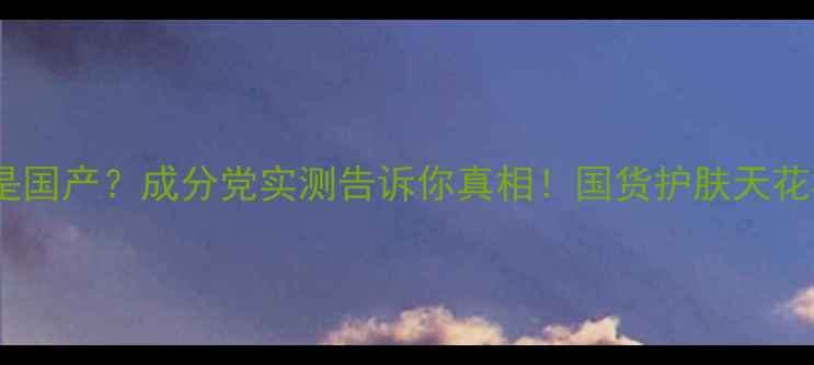 图片 🌟雅姿是不是国产？成分党实测告诉你真相！国货护肤天花板来了？🌟1