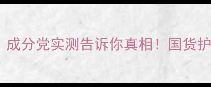 图片 🌟雅姿是不是国产？成分党实测告诉你真相！国货护肤天花板来了？🌟2