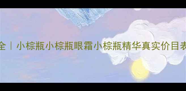 图片 🌟雅诗兰黛产品价格全｜小棕瓶小棕瓶眼霜小棕瓶精华真实价目表+隐藏福利大公开✨2