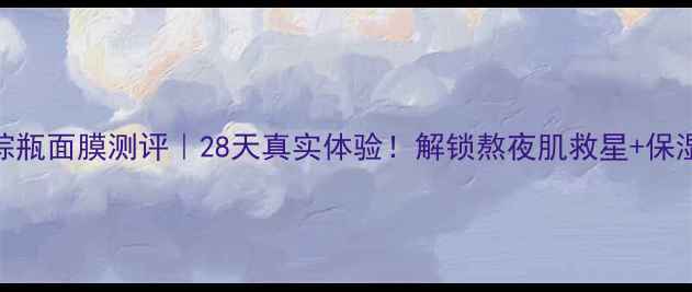 图片 🌟雅诗兰黛小棕瓶面膜测评｜28天真实体验！解锁熬夜肌救星+保湿黑科技成分🌟