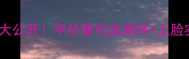 图片 🌟雅诗兰黛水光露价格大公开！平价替代品测评+上脸实测，真实反馈来了！1