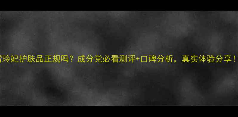 图片 🌟雪玲妃护肤品正规吗？成分党必看测评+口碑分析，真实体验分享！🌟1