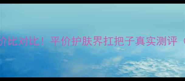 图片 🌟雪肌精价格+性价比对比！平价护肤界扛把子真实测评（附618抄底攻略）