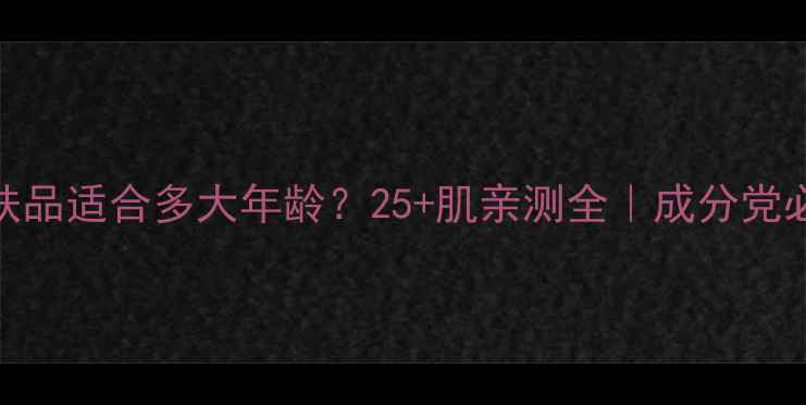 图片 🌟雪花秀护肤品适合多大年龄？25+肌亲测全｜成分党必看入门指南