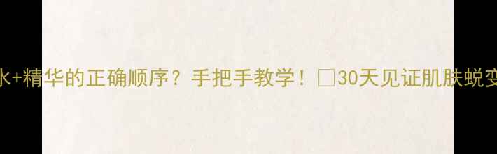 图片 🌟面膜+水+精华的正确顺序？手把手教学！💦30天见证肌肤蜕变指南🌸1