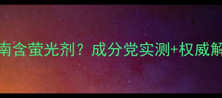 图片 🌟韩后面膜避雷指南含萤光剂？成分党实测+权威解读！敏感肌必看！
