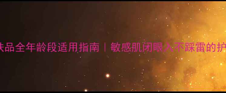 图片 🌟韩束护肤品全年龄段适用指南｜敏感肌闭眼入不踩雷的护肤真相💡1