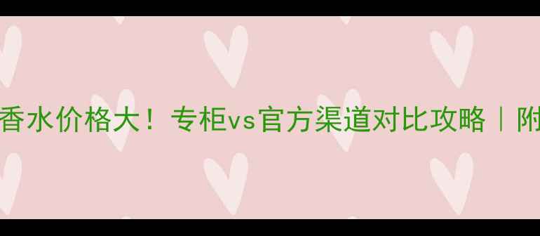 图片 🌟香奈儿Coco香水价格大！专柜vs官方渠道对比攻略｜附正品鉴别指南