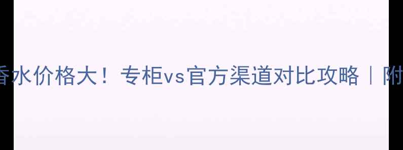 图片 🌟香奈儿Coco香水价格大！专柜vs官方渠道对比攻略｜附正品鉴别指南1