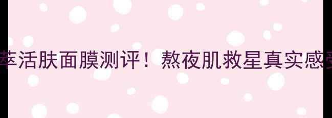 图片 🌟香奈儿奢华精萃活肤面膜测评！熬夜肌救星真实感受+性价比分析🌟