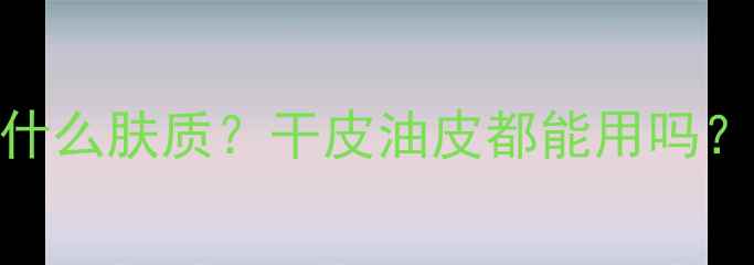 图片 🌟香奈儿护肤品适合什么肤质？干皮油皮都能用吗？附全肤质搭配攻略🌟