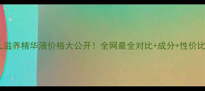 图片 🌟香奈儿滋养精华液价格大公开！全网最全对比+成分+性价比测评🌟2