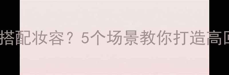 图片 🌟香水138如何搭配妆容？5个场景教你打造高回头率氛围感🌟