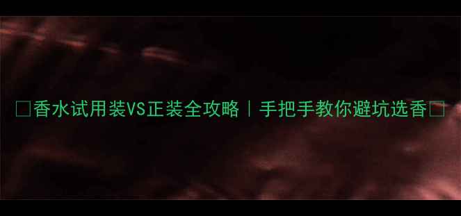 图片 🌟香水试用装VS正装全攻略｜手把手教你避坑选香💰