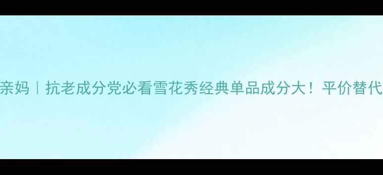 图片 🌟黄皮天菜｜混油皮亲妈｜抗老成分党必看雪花秀经典单品成分大！平价替代&避雷指南全公开✨2