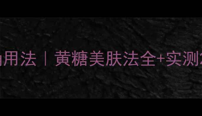 图片 🌟黄糖面膜的正确用法｜黄糖美肤法全+实测28天皮肤变化！🌟