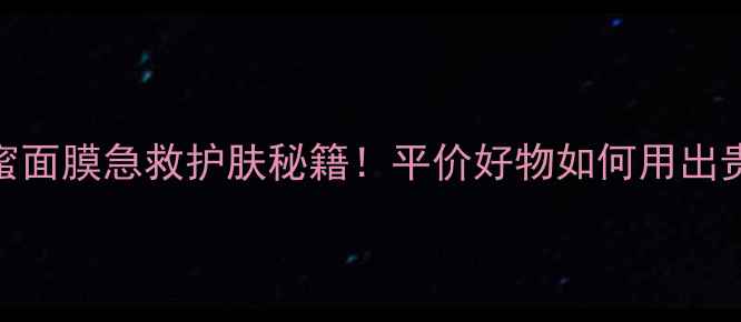 图片 🌟黑卢卡蜂蜜面膜急救护肤秘籍！平价好物如何用出贵妇效果？🌟