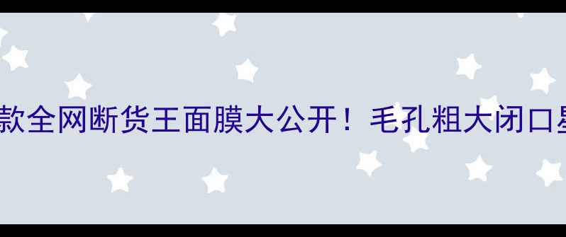 图片 🌟黑头克星实测8款全网断货王面膜大公开！毛孔粗大闭口星人的自救指南✨