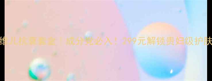 图片 🌟黛琳维儿抗衰套盒｜成分党必入！299元解锁贵妇级护肤体验✨