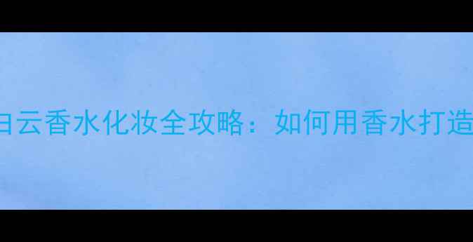 图片 🌤️Moschino蓝天白云香水化妆全攻略：如何用香水打造夏日氛围感妆容？1