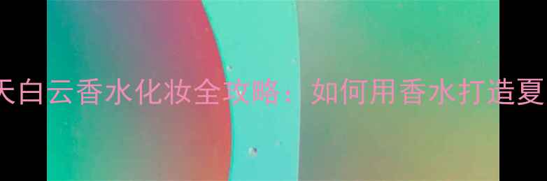 图片 🌤️Moschino蓝天白云香水化妆全攻略：如何用香水打造夏日氛围感妆容？2