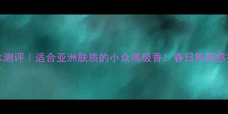 图片 🌷Wisteria香水测评｜适合亚洲肤质的小众高级香！春日氛围感拉满的平价替代