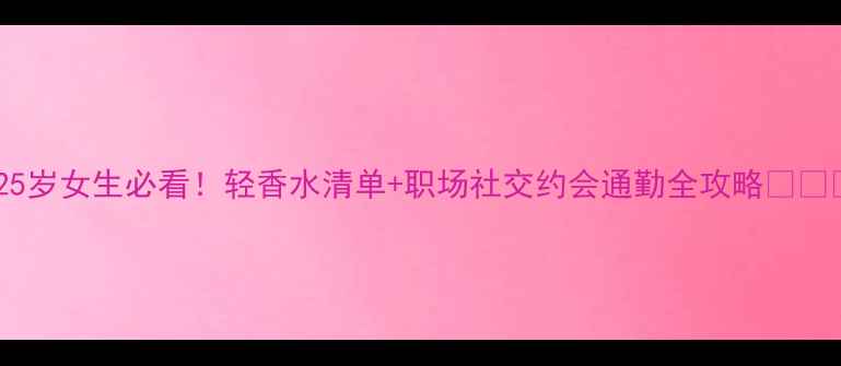 图片 🌸25岁女生必看！轻香水清单+职场社交约会通勤全攻略🌸💼🎁1
