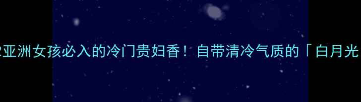 图片 🌸ChanelN°22亚洲女孩必入的冷门贵妇香！自带清冷气质的「白月光」香水测评🌸1