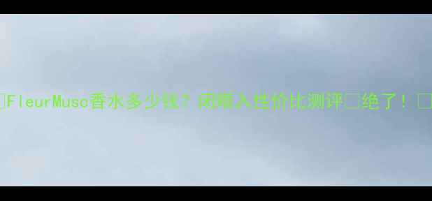 图片 🌸FleurMusc香水多少钱？闭眼入性价比测评🌸绝了！💰2