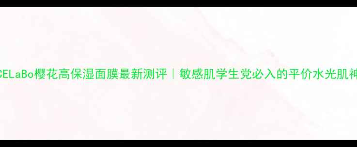 图片 🌸VICELaBo樱花高保湿面膜最新测评｜敏感肌学生党必入的平价水光肌神器🌸