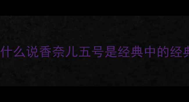 图片 🌸为什么说香奈儿五号是经典中的经典？1