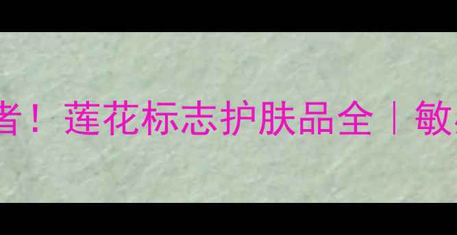 图片 🌸国货护肤界隐藏王者！莲花标志护肤品全｜敏感肌亲妈成分大公开2