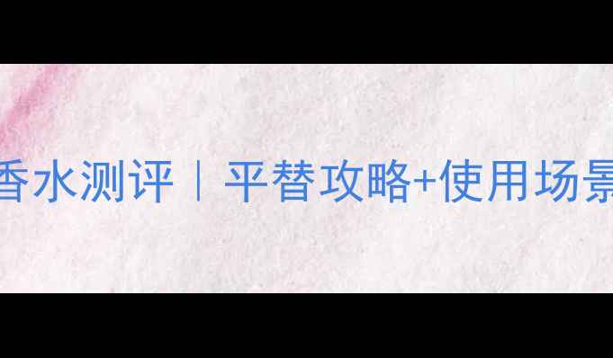 图片 🌸宝格丽大吉岭三款香水测评｜平替攻略+使用场景指南｜茶香控必看！