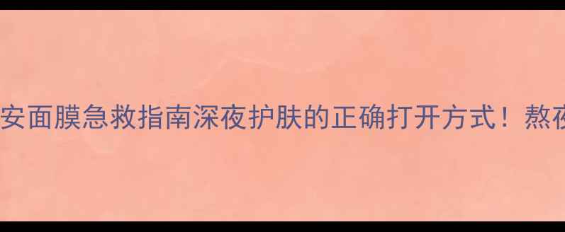 图片 🌸山茶花晚安面膜急救指南深夜护肤的正确打开方式！熬夜党必看💤1