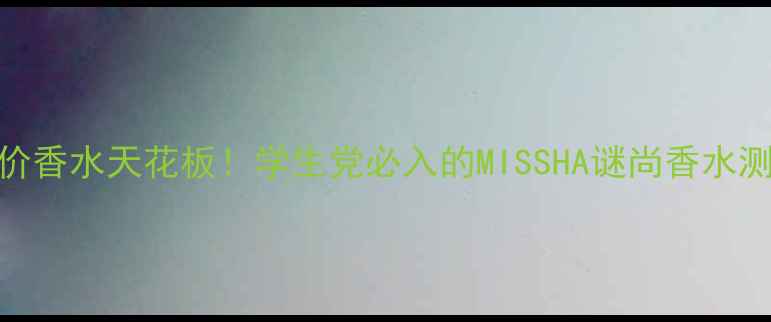 图片 🌸平价香水天花板！学生党必入的MISSHA谜尚香水测评🌸