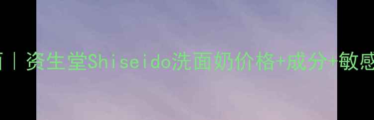 图片 🌸日本贵妇级洁面｜资生堂Shiseido洗面奶价格+成分+敏感肌实测全攻略🌸1