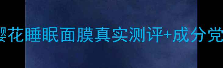 图片 🌸熬夜党必看！韩后樱花睡眠面膜真实测评+成分党（附懒人护肤指南）1