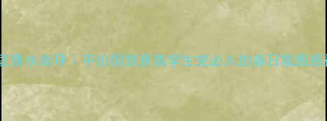 图片 🌸甜豌豆香水测评｜平价国货香氛学生党必入的春日氛围感神器！2