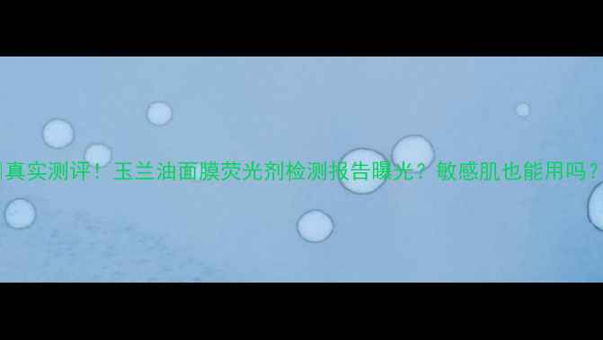 图片 🌸真实测评！玉兰油面膜荧光剂检测报告曝光？敏感肌也能用吗？1