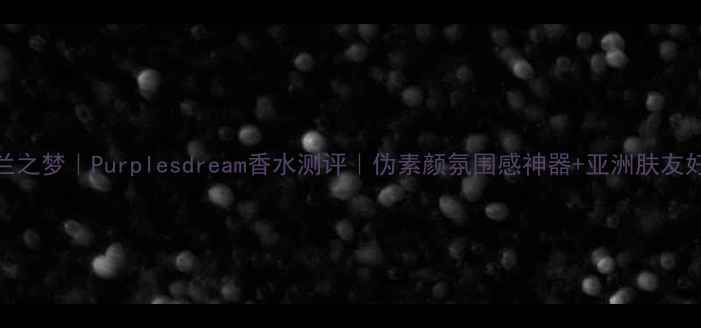 图片 🌸紫罗兰之梦｜Purplesdream香水测评｜伪素颜氛围感神器+亚洲肤友好指南🔥