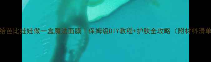 图片 🌸给芭比娃娃做一盒魔法面膜｜保姆级DIY教程+护肤全攻略（附材料清单）