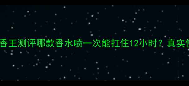 图片 🌸范思哲Top5留香王测评哪款香水喷一次能扛住12小时？真实使用报告来了！1