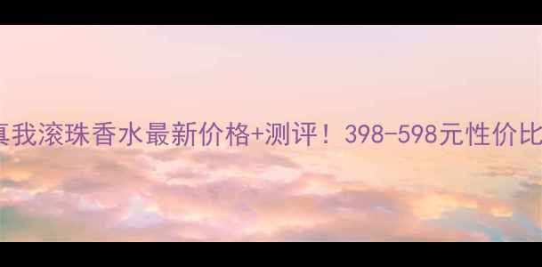 图片 🌸迪奥真我滚珠香水最新价格+测评！398-598元性价比攻略🌸1
