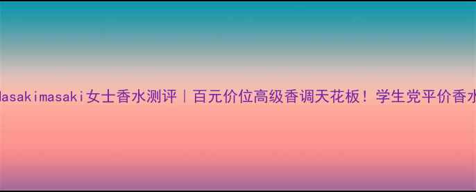 图片 🌸💎Masakimasaki女士香水测评｜百元价位高级香调天花板！学生党平价香水推荐