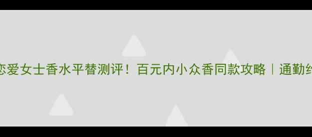 图片 🌹Moschino恋爱女士香水平替测评！百元内小众香同款攻略｜通勤约会万能公式