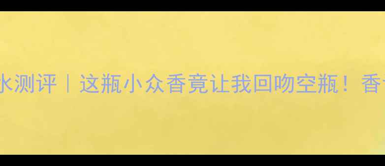 图片 🌹PerryEllis香水测评｜这瓶小众香竟让我回吻空瓶！香评报告+平替攻略